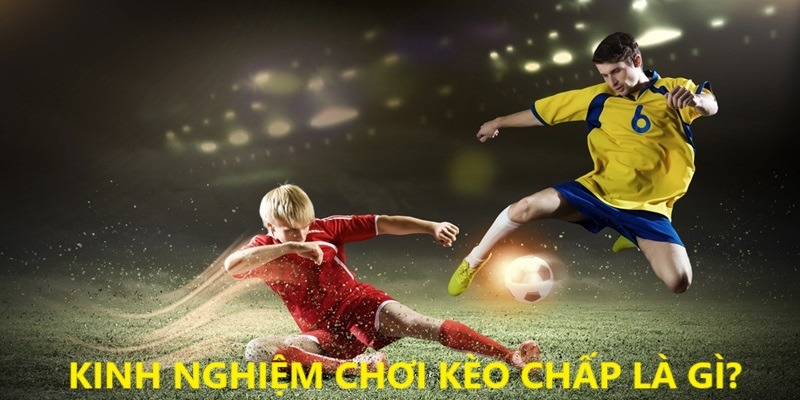 Kinh nghiệm chọn cược chấp hiệu quả