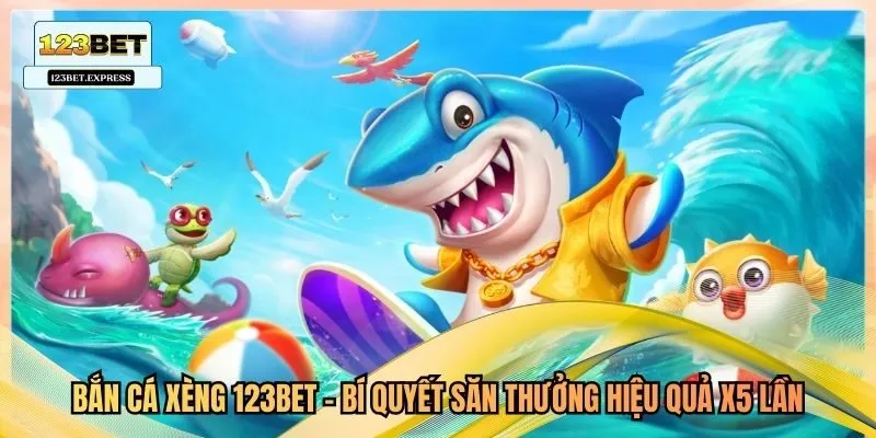 Bắn Cá Xèng 123Bet - Bí Quyết Săn Thưởng Hiệu Quả X5 Lần