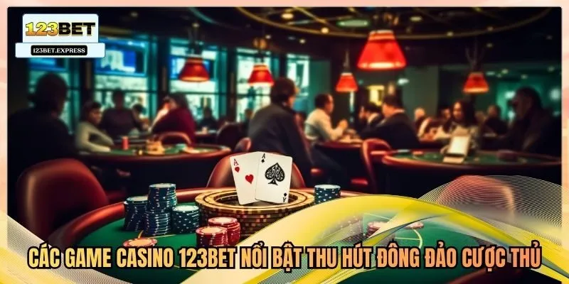 Các game casino 123bet nổi bật thu hút đông đảo cược thủ