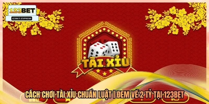 Cách Chơi Tài Xỉu Chuẩn Luật | Đem Về 2 Tỷ Tại 123Bet
