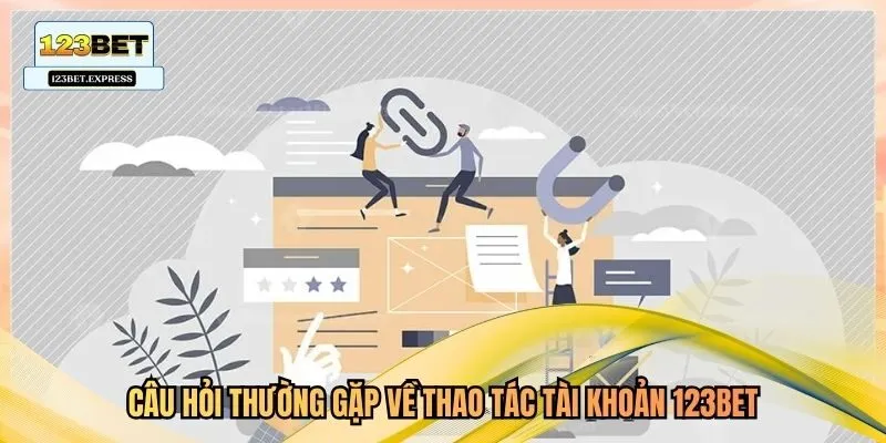 Câu hỏi thường gặp về thao tác tài khoản 123bet