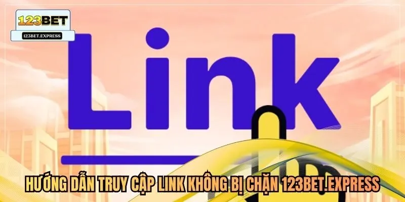 Hướng dẫn truy cập link không bị chặn 123bet.express