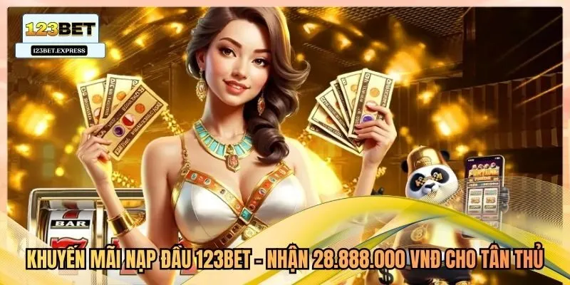 Khuyến Mãi Nạp Đầu 123bet - Nhận 28.888.000 VNĐ Cho Tân Thủ