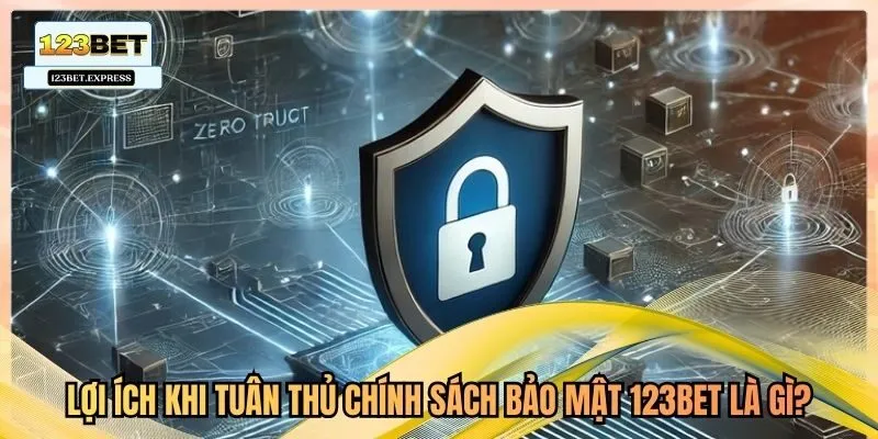 Lợi ích khi tuân thủ chính sách bảo mật 123bet là gì?