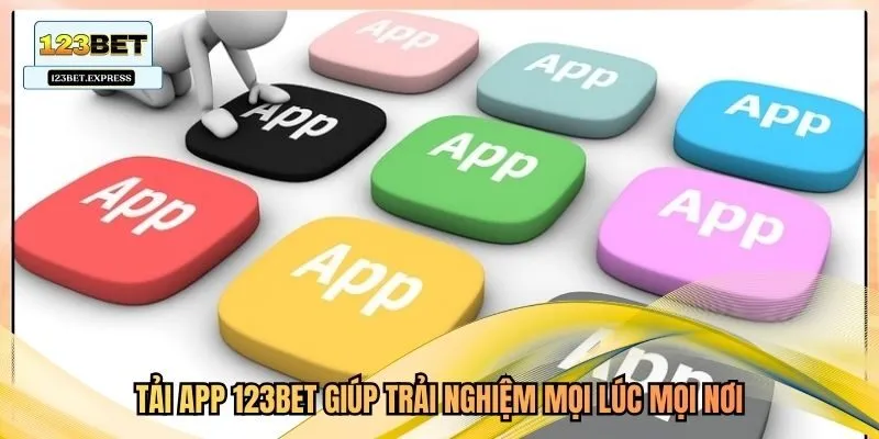 Tải app 123bet giúp trải nghiệm mọi lúc mọi nơi
