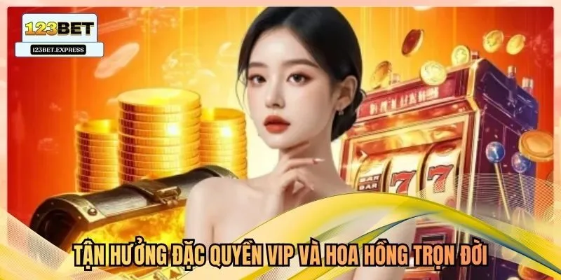 Tận hưởng đặc quyền VIP và hoa hồng trọn đời.
