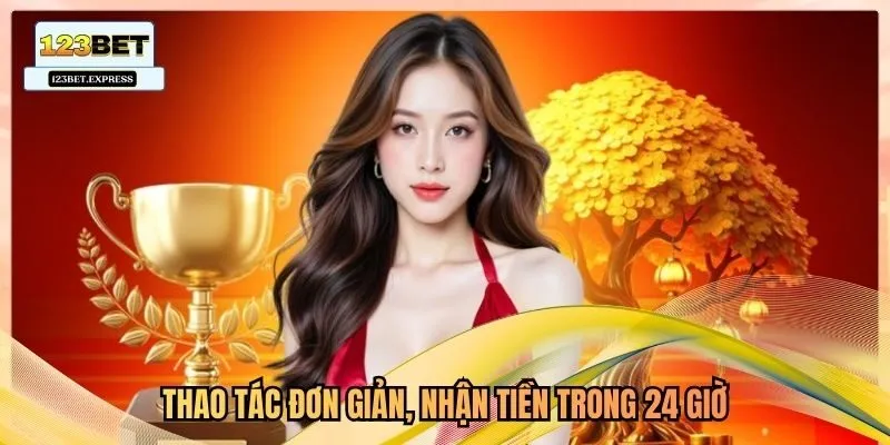 Thao tác đơn giản, nhận tiền trong 24 giờ.